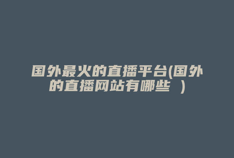 国外最火的直播平台(国外的直播网站有哪些 )-国际网络专线