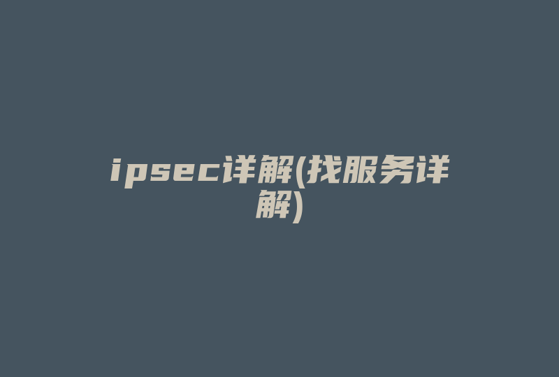 ipsec详解(找服务详解)-国际网络专线