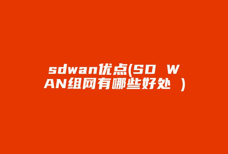 sdwan优点(SD WAN组网有哪些好处 )-国际网络专线