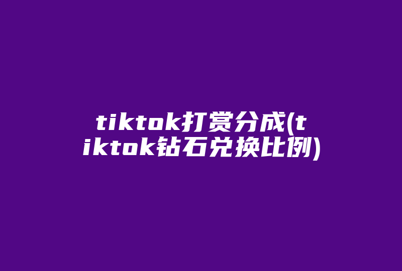 tiktok打赏分成(tiktok钻石兑换比例)-国际网络专线