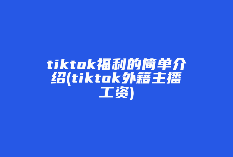 tiktok福利的简单介绍(tiktok外籍主播工资)-国际网络专线