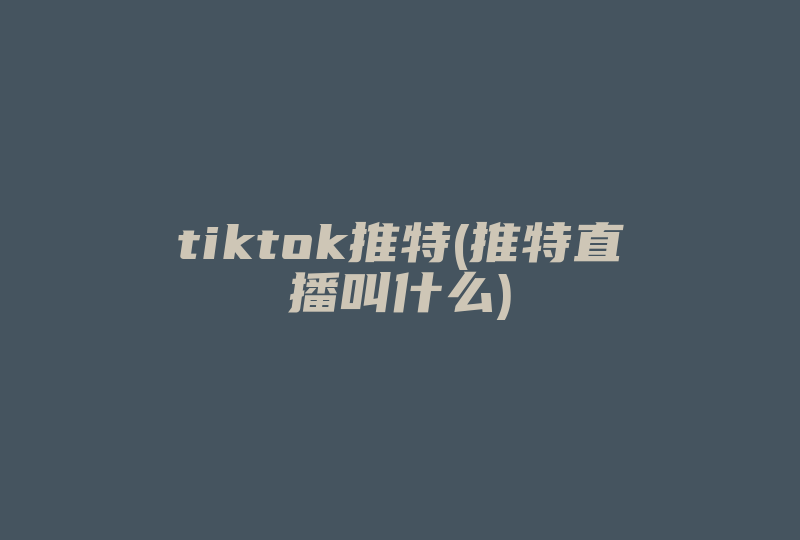 tiktok推特(推特直播叫什么)-国际网络专线