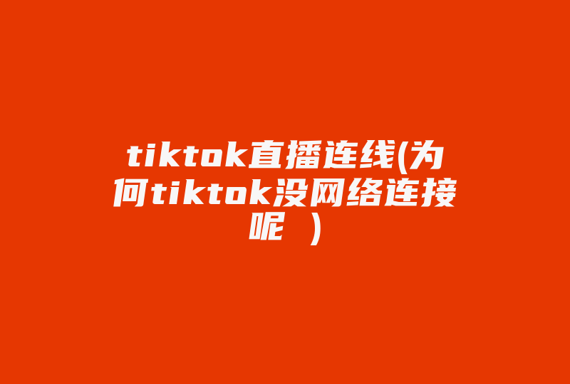 tiktok直播连线(为何tiktok没网络连接呢 )-国际网络专线