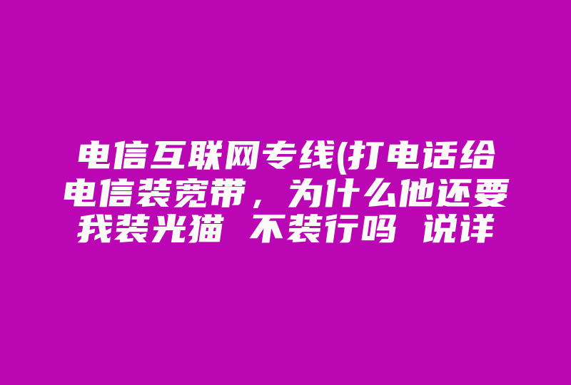 电信互联网专线(打电话给电信装宽带，为什么他还要我装光猫 不装行吗 说详细点，我是小白！)-国际网络专线