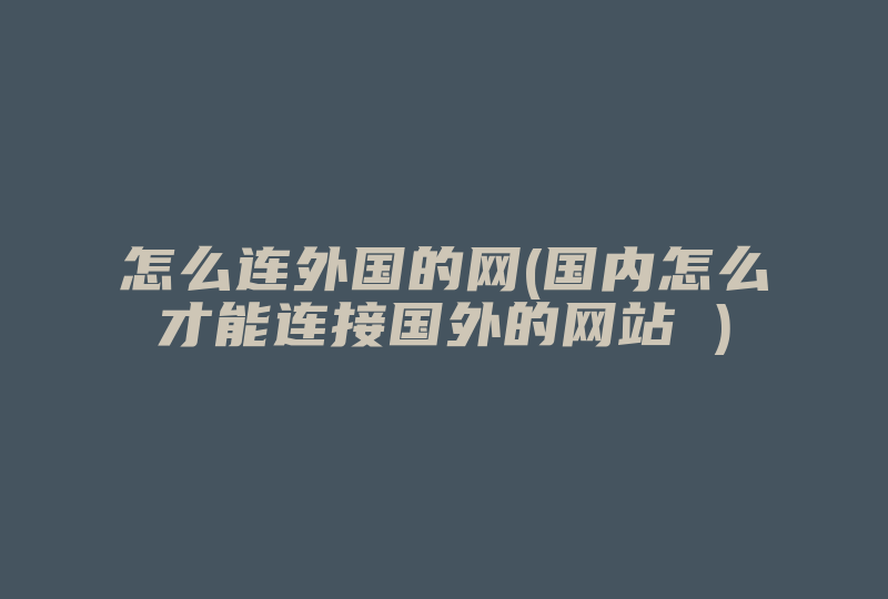 怎么连外国的网(国内怎么才能连接国外的网站 )-国际网络专线