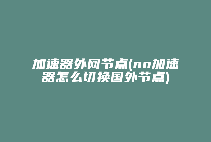 加速器外网节点(nn加速器怎么切换国外节点)-国际网络专线