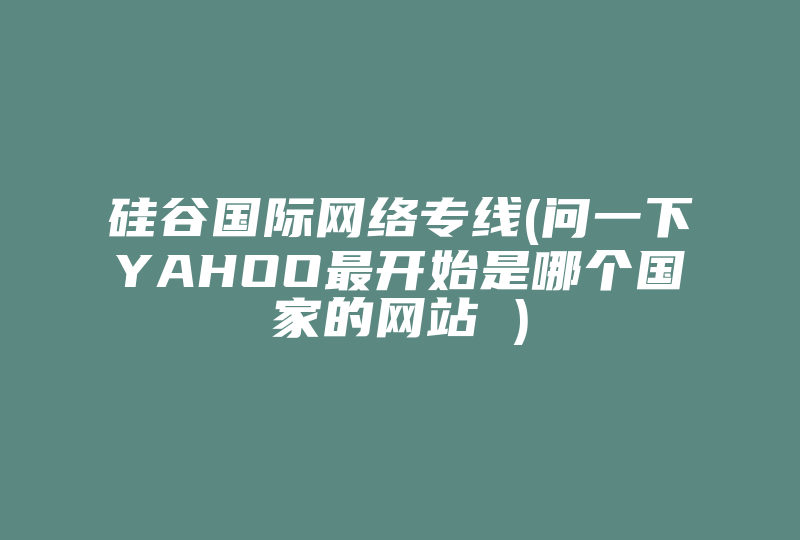 硅谷国际网络专线(问一下YAHOO最开始是哪个国家的网站 )-国际网络专线