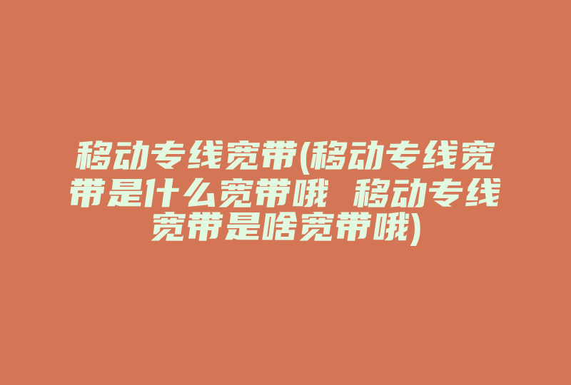 移动专线宽带(移动专线宽带是什么宽带哦 移动专线宽带是啥宽带哦)-国际网络专线