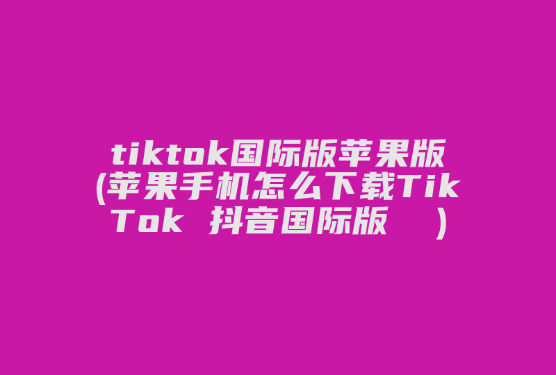 tiktok国际版苹果版(苹果手机怎么下载TikTok 抖音国际版  )-国际网络专线