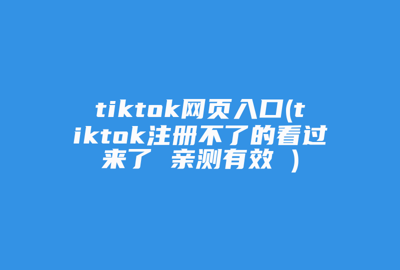 tiktok网页入口(tiktok注册不了的看过来了 亲测有效 )-国际网络专线
