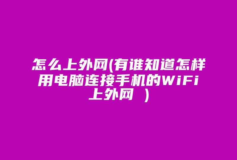 怎么上外网(有谁知道怎样用电脑连接手机的WiFi上外网 )-国际网络专线