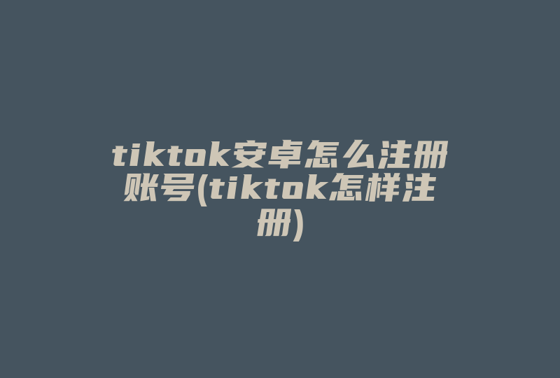 tiktok安卓怎么注册账号(tiktok怎样注册)-国际网络专线