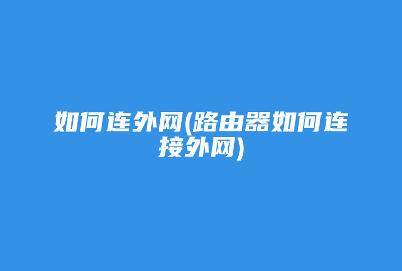 如何连外网(路由器如何连接外网)-国际网络专线