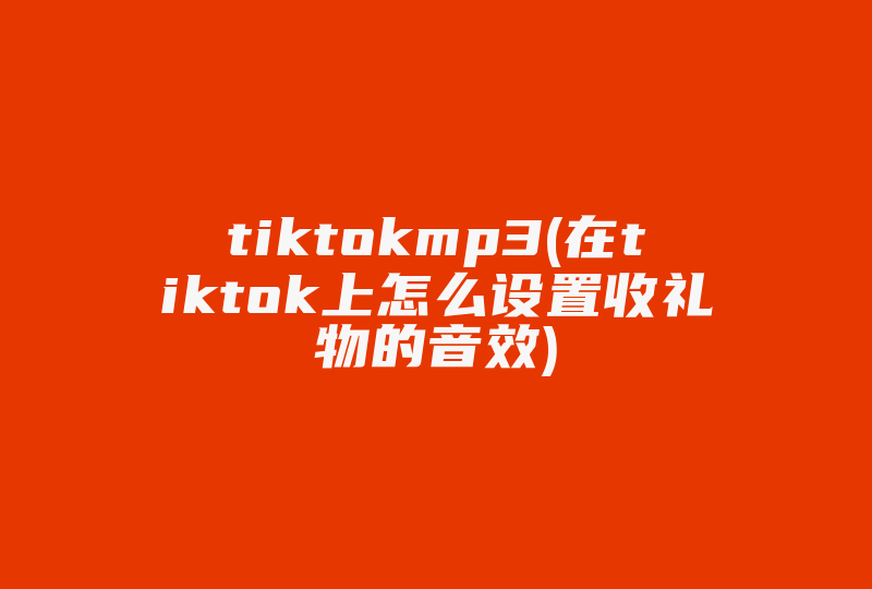 tiktokmp3(在tiktok上怎么设置收礼物的音效)-国际网络专线