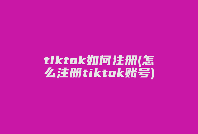 tiktok如何注册(怎么注册tiktok账号)-国际网络专线