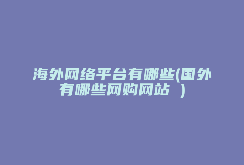 海外网络平台有哪些(国外有哪些网购网站 )-国际网络专线