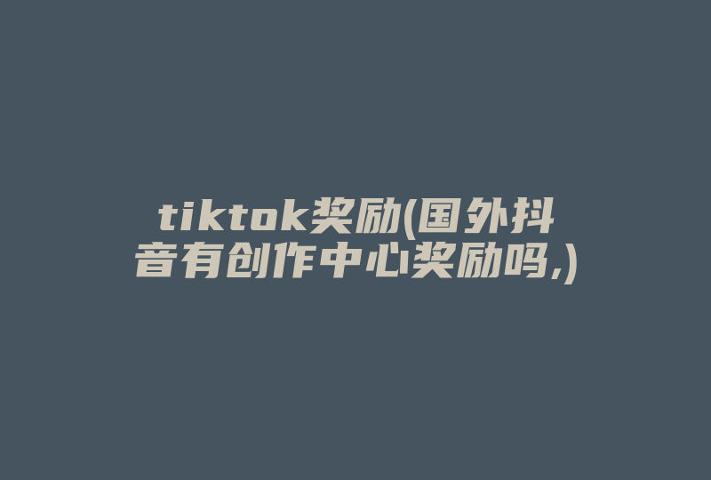 tiktok奖励(国外抖音有创作中心奖励吗,)-国际网络专线