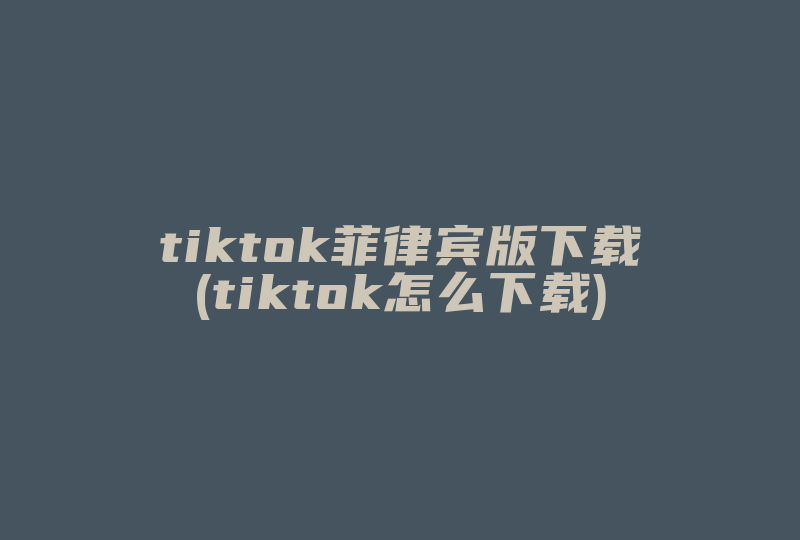 tiktok菲律宾版下载(tiktok怎么下载)-国际网络专线