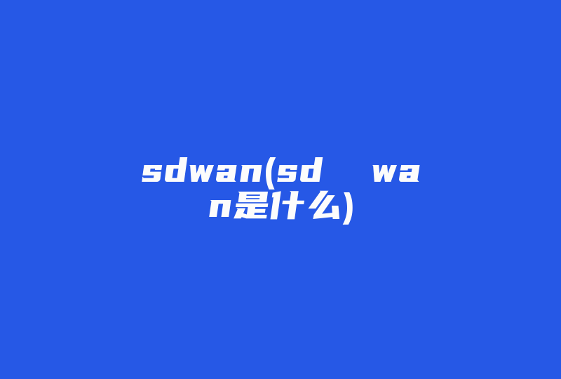 sdwan(sd  wan是什么)-国际网络专线