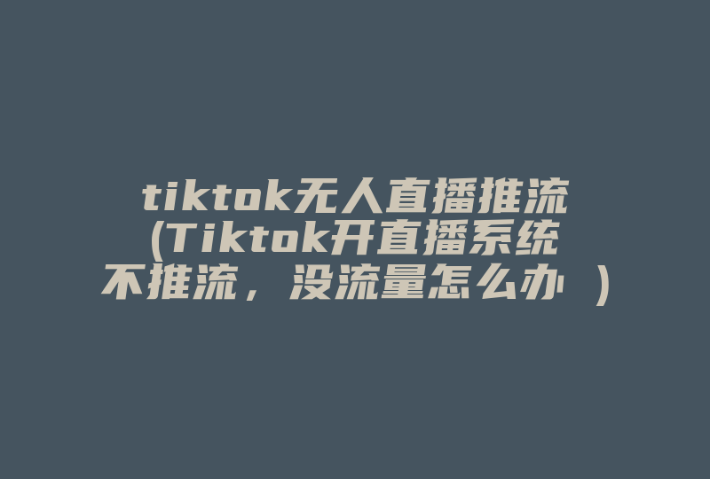 tiktok无人直播推流(Tiktok开直播系统不推流，没流量怎么办 )-国际网络专线