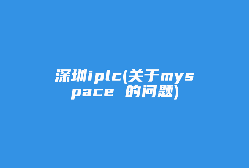 深圳iplc(关于myspace 的问题)-国际网络专线