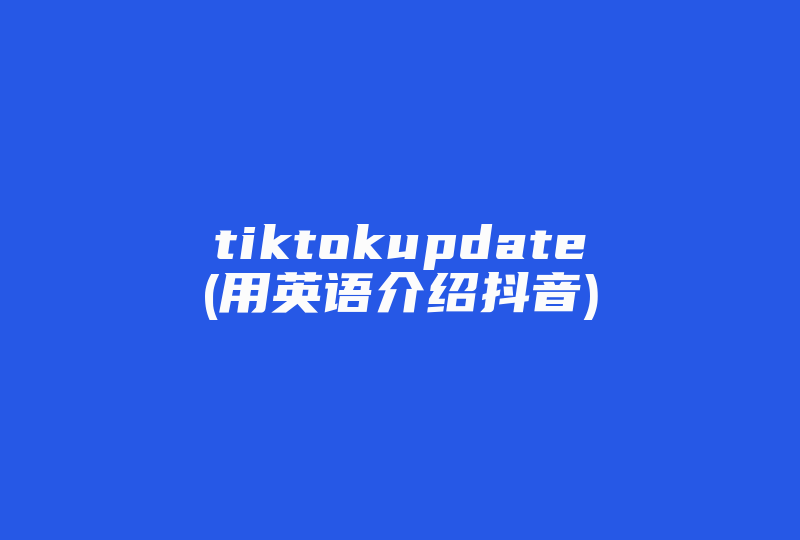 tiktokupdate(用英语介绍抖音)-国际网络专线
