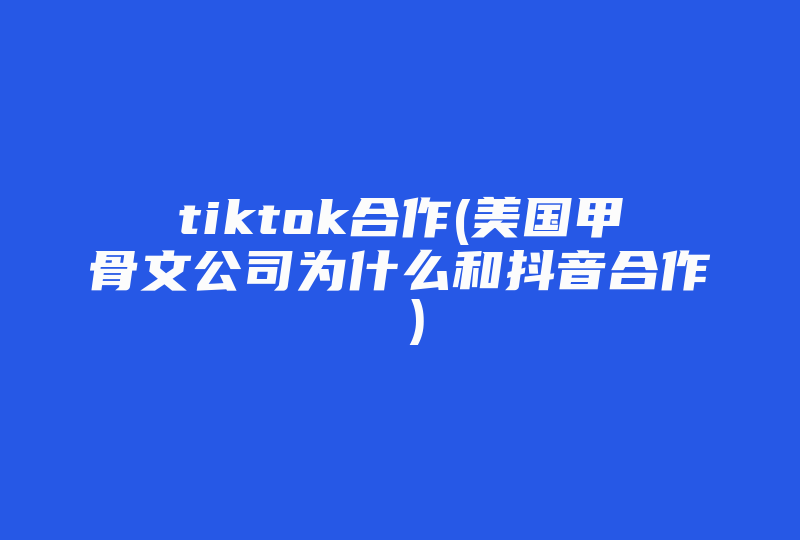 tiktok合作(美国甲骨文公司为什么和抖音合作 )-国际网络专线