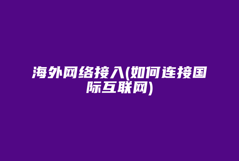 海外网络接入(如何连接国际互联网)-国际网络专线