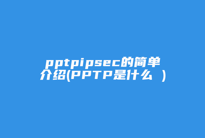 pptpipsec的简单介绍(PPTP是什么 )-国际网络专线