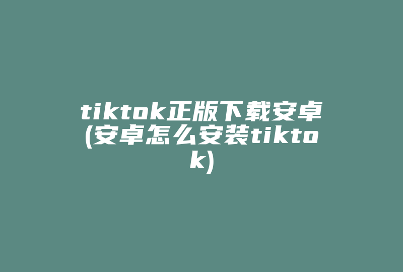 tiktok正版下载安卓(安卓怎么安装tiktok)-国际网络专线