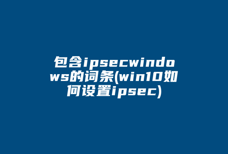 包含ipsecwindows的词条(win10如何设置ipsec)-国际网络专线