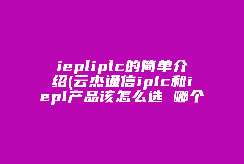iepliplc的简单介绍(云杰通信iplc和iepl产品该怎么选 哪个网络更稳定 )-国际网络专线