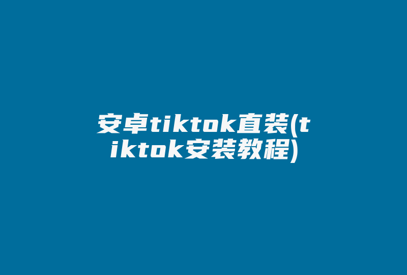 安卓tiktok直装(tiktok安装教程)-国际网络专线