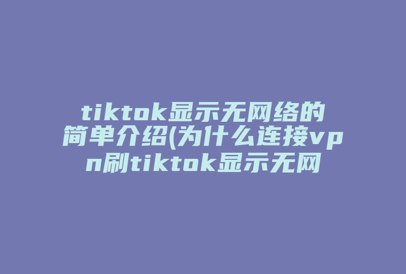 tiktok显示无网络的简单介绍(为什么连接vpn刷tiktok显示无网络连接)-国际网络专线