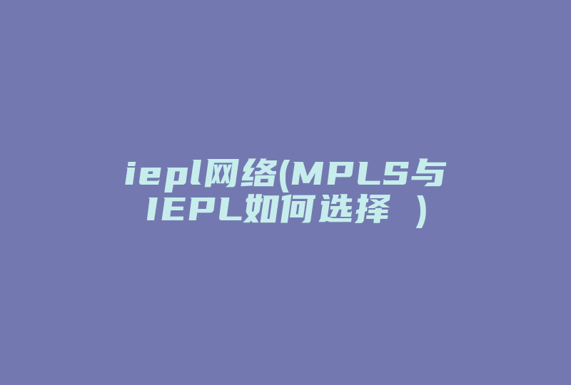 iepl网络(MPLS与IEPL如何选择 )-国际网络专线