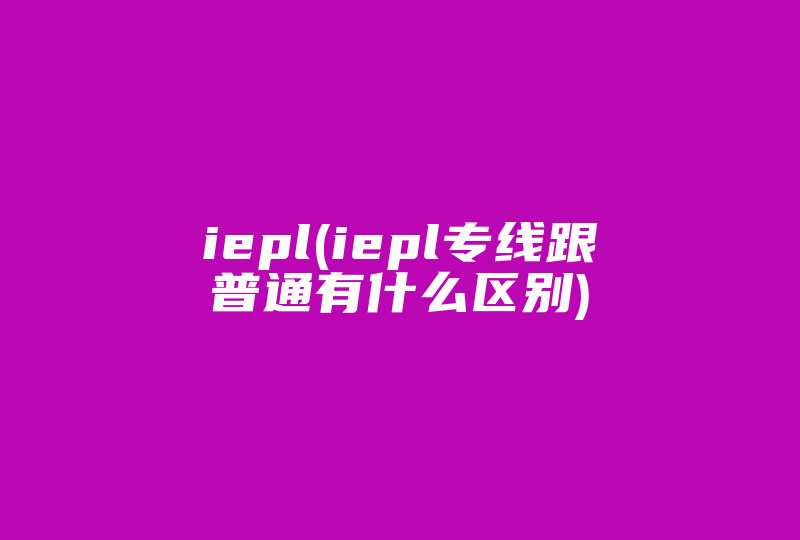iepl(iepl专线跟普通有什么区别)-国际网络专线