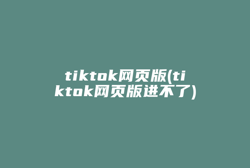 tiktok网页版(tiktok网页版进不了)-国际网络专线