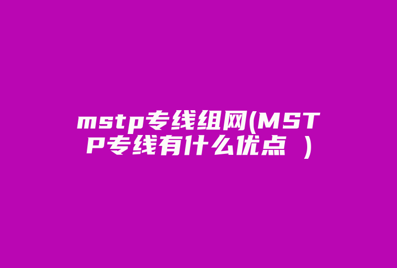 mstp专线组网(MSTP专线有什么优点 )-国际网络专线