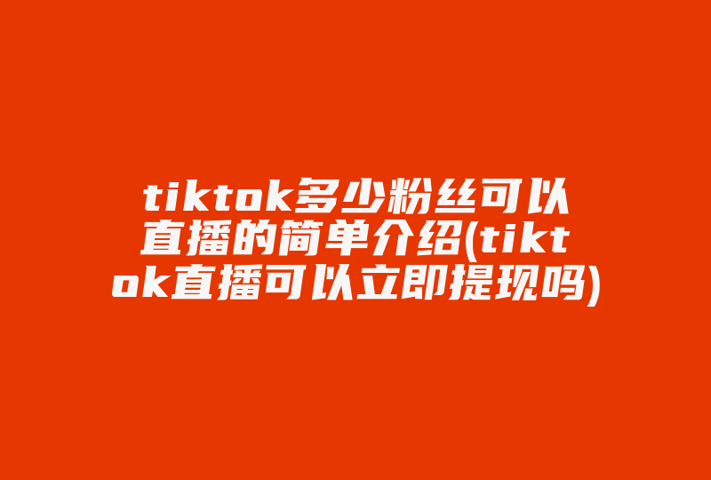 tiktok多少粉丝可以直播的简单介绍(tiktok直播可以立即提现吗)-国际网络专线