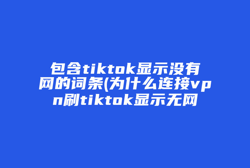 包含tiktok显示没有网的词条(为什么连接刷tiktok显示无网络连接)-国际网络专线
