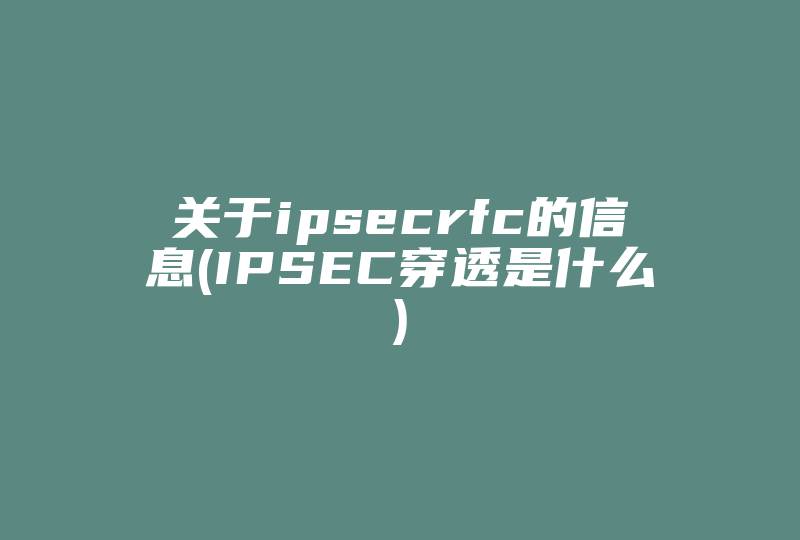 关于ipsecrfc的信息(IPSEC穿透是什么)-国际网络专线
