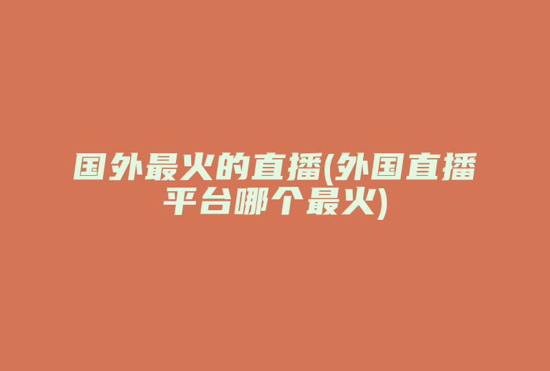 国外最火的直播(外国直播平台哪个最火)-国际网络专线