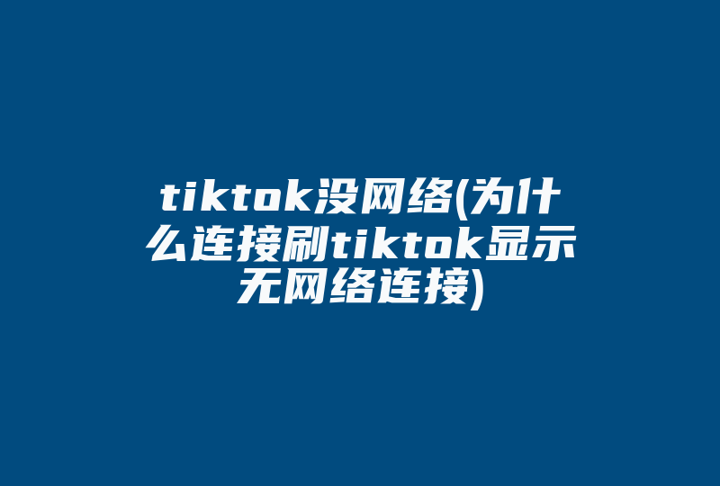 tiktok没网络(为什么连接刷tiktok显示无网络连接)-国际网络专线