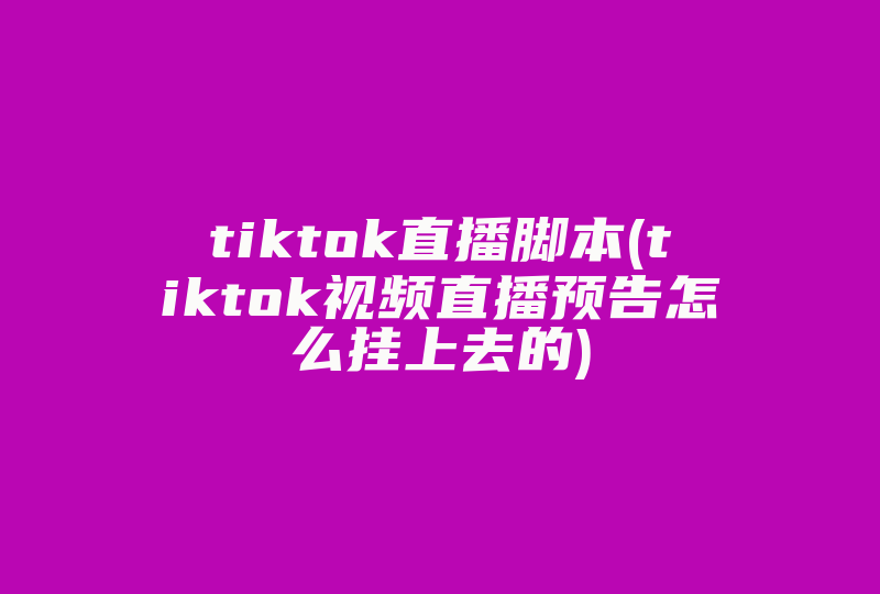 tiktok直播脚本(tiktok视频直播预告怎么挂上去的)-国际网络专线