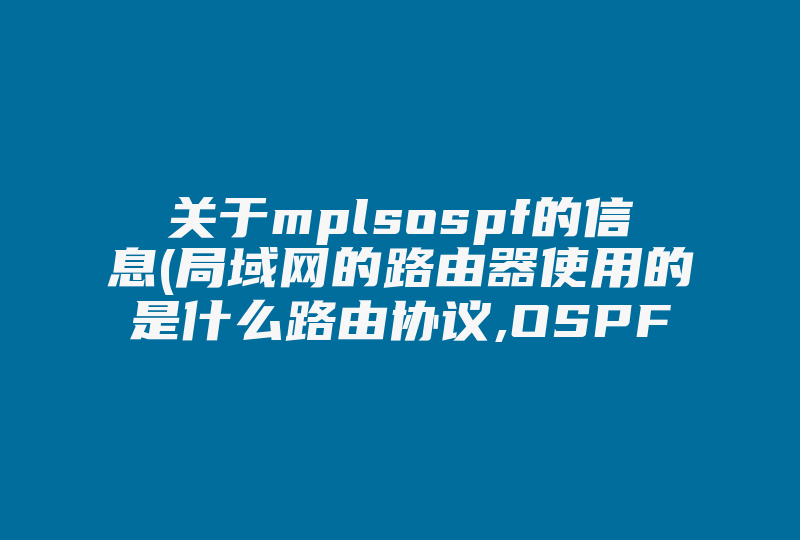 关于mplsospf的信息(局域网的路由器使用的是什么路由协议,OSPF吗 )-国际网络专线