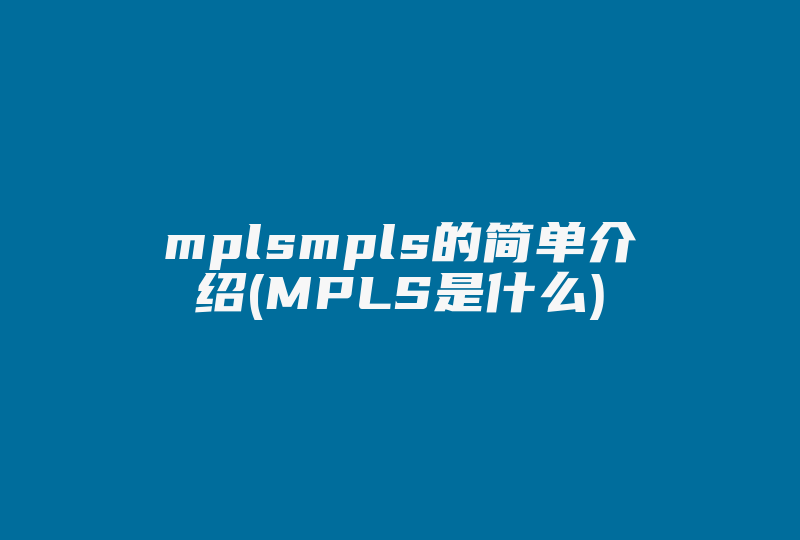 mplsmpls的简单介绍(MPLS是什么)-国际网络专线