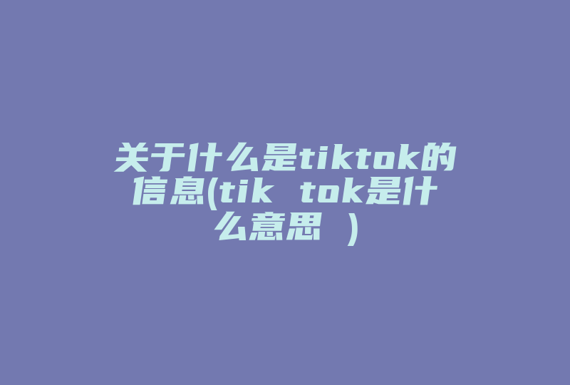 关于什么是tiktok的信息(tik tok是什么意思 )-国际网络专线