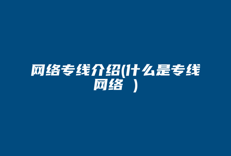 网络专线介绍(什么是专线网络 )-国际网络专线