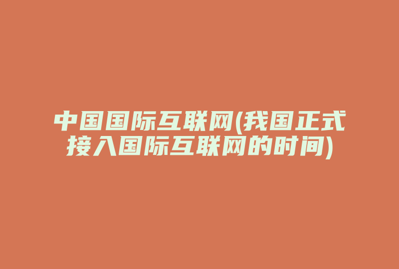 中国国际互联网(我国正式接入国际互联网的时间)-国际网络专线