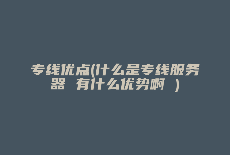 专线优点(什么是专线服务器 有什么优势啊 )-国际网络专线